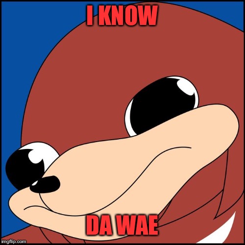 I know da wae! | I KNOW; DA WAE | image tagged in i know da wae,i know da wey,ugandan knuckles,knuckles,memes,sonic the hedgehog | made w/ Imgflip meme maker