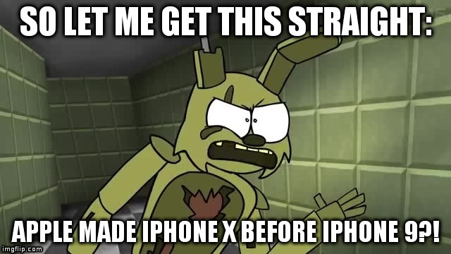 so let me get this straight apple made iphone x before iphone 9?! | image tagged in fnaf 3,piemations | made w/ Imgflip meme maker