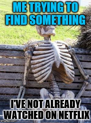 Netflix shows ;) | ME TRYING TO FIND SOMETHING; I'VE NOT ALREADY WATCHED ON NETFLIX | image tagged in memes,waiting skeleton | made w/ Imgflip meme maker