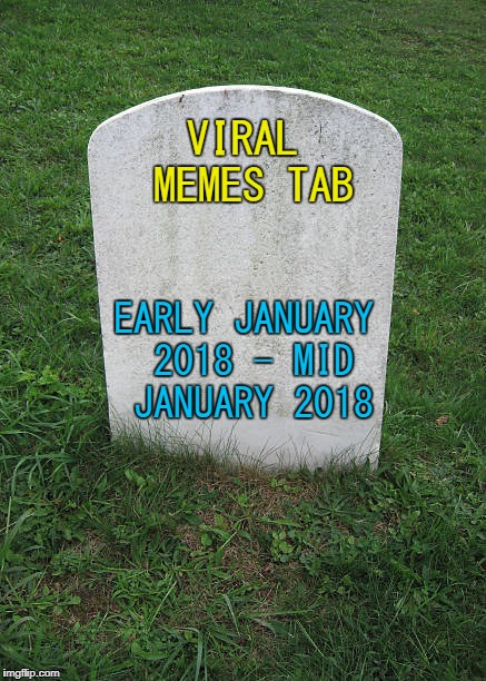 The mods giveth and the mods taketh away... :) | VIRAL MEMES TAB; EARLY JANUARY 2018 - MID JANUARY 2018 | image tagged in grave stone,memes,viral tab,imgflip | made w/ Imgflip meme maker