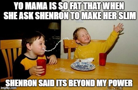 geek week
the last day | YO MAMA IS SO FAT THAT WHEN SHE ASK SHENRON TO MAKE HER SLIM; SHENRON SAID ITS BEYOND MY POWER | image tagged in memes,yo mamas so fat,geek week,ssby,funny | made w/ Imgflip meme maker