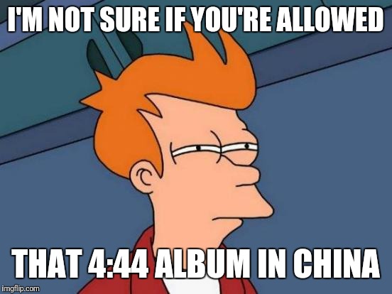 Futurama Fry Meme | I'M NOT SURE IF YOU'RE ALLOWED THAT 4:44 ALBUM IN CHINA | image tagged in memes,futurama fry | made w/ Imgflip meme maker