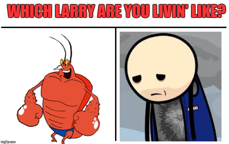 The choice of a lifetime | WHICH LARRY ARE YOU LIVIN' LIKE? | image tagged in who would win,sad larry,spongebob,larry | made w/ Imgflip meme maker