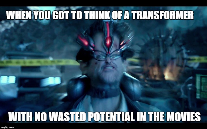 Transformers wasted potential | WHEN YOU GOT TO THINK OF A TRANSFORMER; WITH NO WASTED POTENTIAL IN THE MOVIES | image tagged in pacific rim mind | made w/ Imgflip meme maker