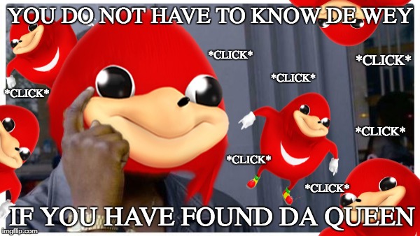 You do not have to know de wey | YOU DO NOT HAVE TO KNOW DE WEY; *CLICK*; *CLICK*; *CLICK*; *CLICK*; *CLICK*; *CLICK*; *CLICK*; IF YOU HAVE FOUND DA QUEEN | image tagged in memes,funny,roll safe,roll safe think about it,ugandan knuckles,queen | made w/ Imgflip meme maker