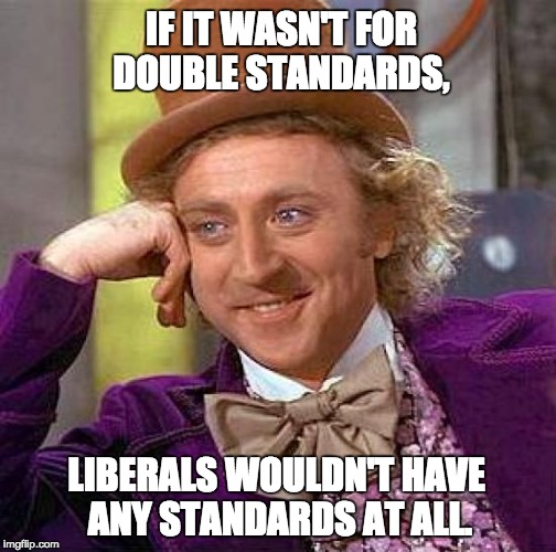 Creepy Condescending Wonka | IF IT WASN'T FOR DOUBLE STANDARDS, LIBERALS WOULDN'T HAVE ANY STANDARDS AT ALL. | image tagged in memes,creepy condescending wonka | made w/ Imgflip meme maker