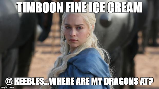 daenerys | TIMBOON FINE ICE CREAM; @ KEEBLES...WHERE ARE MY DRAGONS AT? | image tagged in daenerys | made w/ Imgflip meme maker