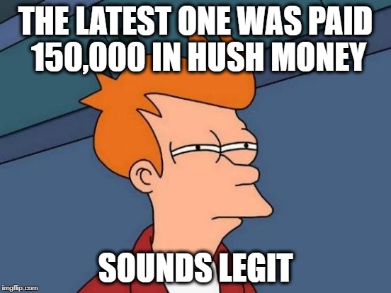 Futurama Fry Meme | THE LATEST ONE WAS PAID 150,000 IN HUSH MONEY SOUNDS LEGIT | image tagged in memes,futurama fry | made w/ Imgflip meme maker