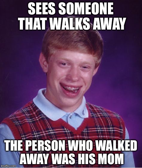 Bad Luck Brian Meme | SEES SOMEONE THAT WALKS AWAY THE PERSON WHO WALKED AWAY WAS HIS MOM | image tagged in memes,bad luck brian | made w/ Imgflip meme maker