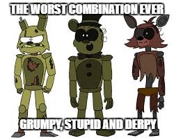 worst team in history of fnaf | THE WORST COMBINATION EVER; GRUMPY, STUPID AND DERPY | image tagged in piemations,fnaf3,sequel | made w/ Imgflip meme maker