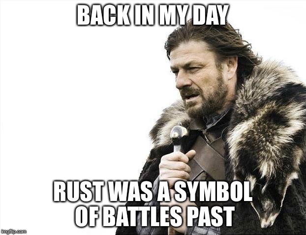 Brace Yourselves X is Coming Meme | BACK IN MY DAY RUST WAS A SYMBOL OF BATTLES PAST | image tagged in memes,brace yourselves x is coming | made w/ Imgflip meme maker