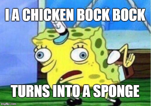 Mocking Spongebob Meme | I A CHICKEN BOCK BOCK; TURNS INTO A SPONGE | image tagged in memes,mocking spongebob | made w/ Imgflip meme maker