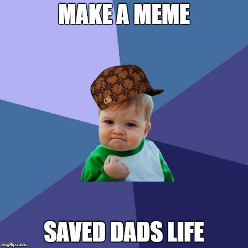Success Kid | MAKE A MEME; SAVED DADS LIFE | image tagged in memes,success kid,scumbag | made w/ Imgflip meme maker