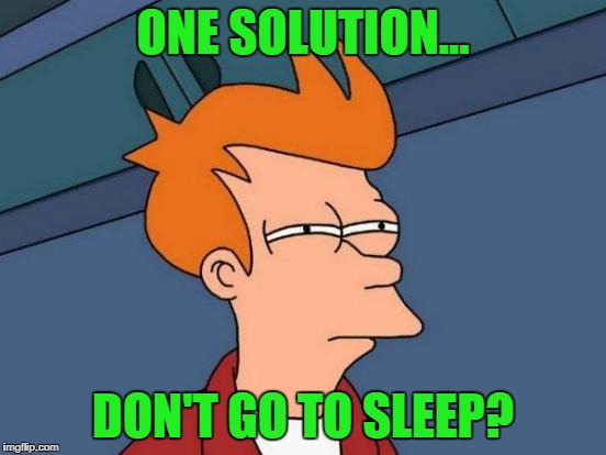 Futurama Fry Meme | ONE SOLUTION... DON'T GO TO SLEEP? | image tagged in memes,futurama fry | made w/ Imgflip meme maker