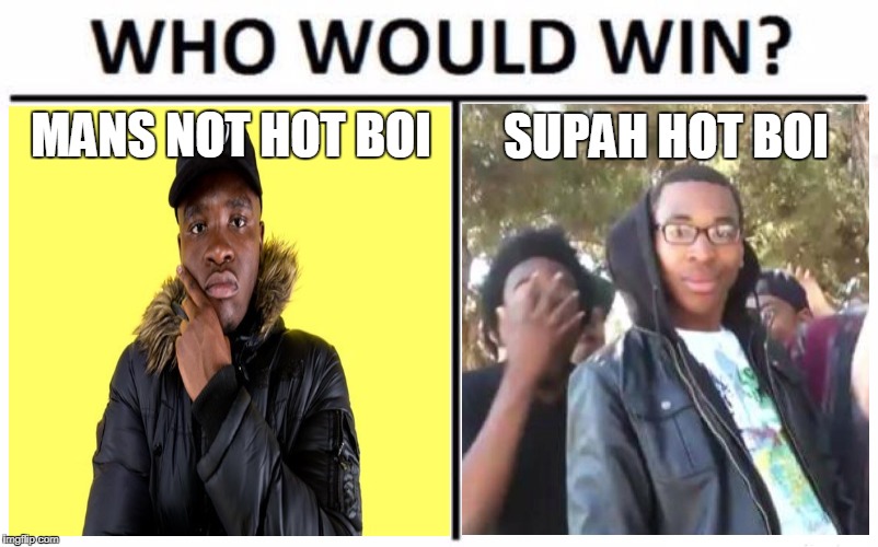 MANS NOT HOT BOI; SUPAH HOT BOI | image tagged in supah hot,mans not hot,who win | made w/ Imgflip meme maker