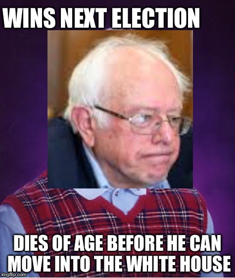 Bad luck Bernie  | WINS NEXT ELECTION; DIES OF AGE BEFORE HE CAN MOVE INTO THE WHITE HOUSE | image tagged in memes | made w/ Imgflip meme maker