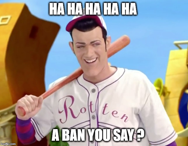 A Ban You Say?  | HA HA HA HA HA; A BAN YOU SAY ? | image tagged in ban,banhammer,robbie,robbie rotten,baseball | made w/ Imgflip meme maker