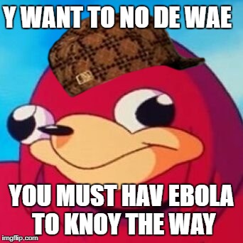 Ugandan Knuckles | Y WANT TO NO DE WAE; YOU MUST HAV EBOLA TO KNOY THE WAY | image tagged in ugandan knuckles,scumbag | made w/ Imgflip meme maker