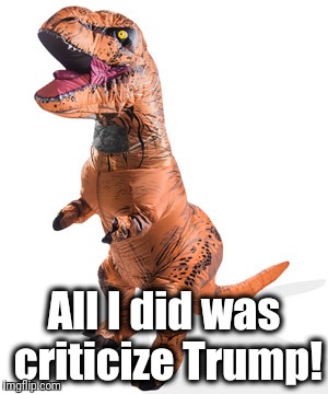 All I did was criticize Trump! | made w/ Imgflip meme maker