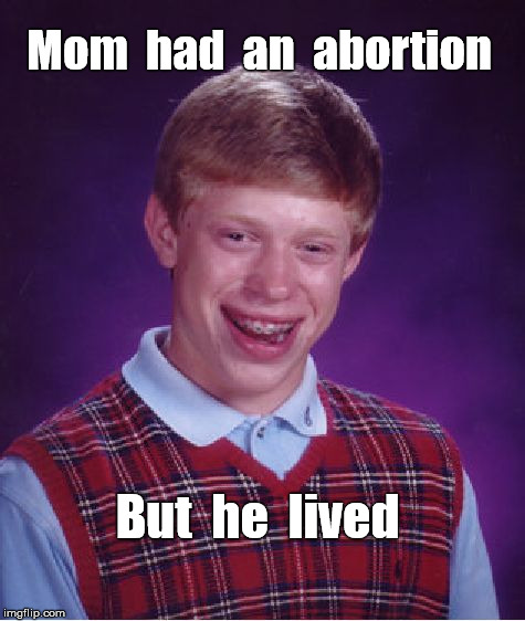 Bad Luck Brian's Mom | Mom  had  an  abortion; But  he  lived | image tagged in memes,bad luck brian | made w/ Imgflip meme maker