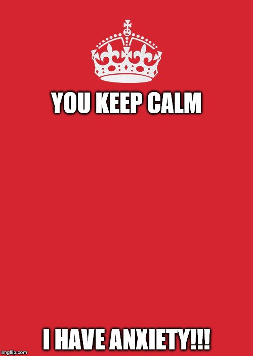 Keep Calm And Carry On Red | YOU KEEP CALM; I HAVE ANXIETY!!! | image tagged in memes,keep calm and carry on red | made w/ Imgflip meme maker