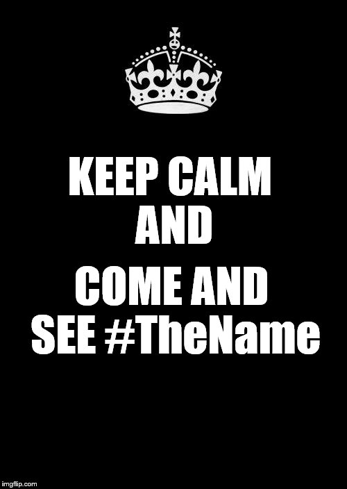 Keep Calm And Carry On Black | KEEP CALM 
AND; COME AND SEE #TheName | image tagged in memes,keep calm and carry on black | made w/ Imgflip meme maker