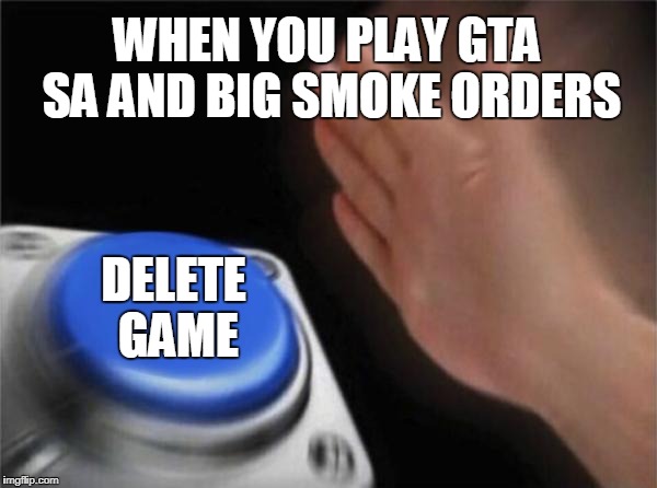Blank Nut Button Meme | WHEN YOU PLAY GTA SA AND BIG SMOKE ORDERS; DELETE GAME | image tagged in memes,blank nut button | made w/ Imgflip meme maker