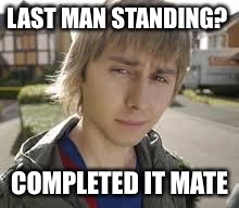 Jay Inbetweeners Completed It | LAST MAN STANDING? COMPLETED IT MATE | image tagged in jay inbetweeners completed it | made w/ Imgflip meme maker