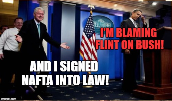 I'M BLAMING FLINT ON BUSH! AND I SIGNED NAFTA INTO LAW! | made w/ Imgflip meme maker