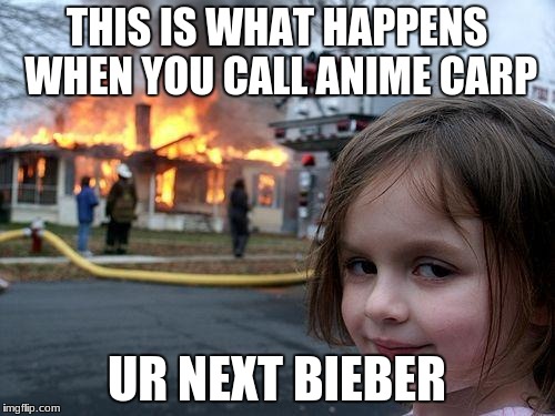 Disaster Girl Meme | THIS IS WHAT HAPPENS WHEN YOU CALL ANIME CARP; UR NEXT BIEBER | image tagged in memes,disaster girl | made w/ Imgflip meme maker
