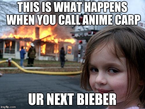 Disaster Girl | THIS IS WHAT HAPPENS WHEN YOU CALL ANIME CARP; UR NEXT BIEBER | image tagged in memes,disaster girl | made w/ Imgflip meme maker