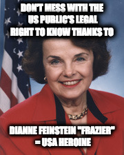 dianne feinstein | DON'T MESS WITH THE US PUBLIC'S LEGAL RIGHT TO KNOW THANKS TO; DIANNE FEINSTEIN "FRAZIER" = USA HEROINE | image tagged in dianne feinstein | made w/ Imgflip meme maker