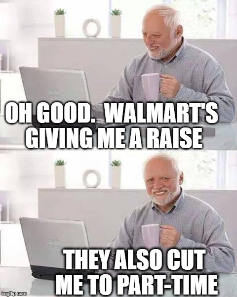 Hide the Pain Harold | OH GOOD.  WALMART'S GIVING ME A RAISE; THEY ALSO CUT ME TO PART-TIME | image tagged in memes,hide the pain harold | made w/ Imgflip meme maker