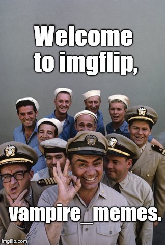 McHale's Navy | Welcome to imgflip, vampire_memes. | image tagged in mchale's navy | made w/ Imgflip meme maker