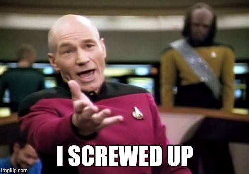Picard Wtf Meme | I SCREWED UP | image tagged in memes,picard wtf | made w/ Imgflip meme maker
