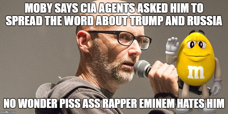 Moby? You can get stomped by Obie You 36-year-old baldheaded #$% | MOBY SAYS CIA AGENTS ASKED HIM TO SPREAD THE WORD ABOUT TRUMP AND RUSSIA; NO WONDER PISS ASS RAPPER EMINEM HATES HIM | image tagged in liberal logic,government corruption,funny shit,democrat shit holes | made w/ Imgflip meme maker