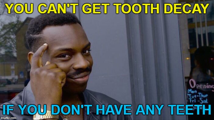 A meme with bite :) | YOU CAN'T GET TOOTH DECAY; IF YOU DON'T HAVE ANY TEETH | image tagged in memes,roll safe think about it,teeth,health | made w/ Imgflip meme maker