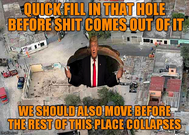 QUICK FILL IN THAT HOLE BEFORE SHIT COMES OUT OF IT WE SHOULD ALSO MOVE BEFORE THE REST OF THIS PLACE COLLAPSES | made w/ Imgflip meme maker