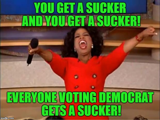 Oprah You Get A Meme | YOU GET A SUCKER AND YOU GET A SUCKER! EVERYONE VOTING DEMOCRAT GETS A SUCKER! | image tagged in memes,oprah you get a | made w/ Imgflip meme maker