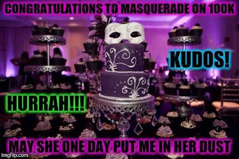 she earned it through her own hard graft | CONGRATULATIONS TO MASQUERADE ON 100K; KUDOS! HURRAH!!! MAY SHE ONE DAY PUT ME IN HER DUST | image tagged in memes,masqurade_,imgflip points,congratulations,celebration | made w/ Imgflip meme maker