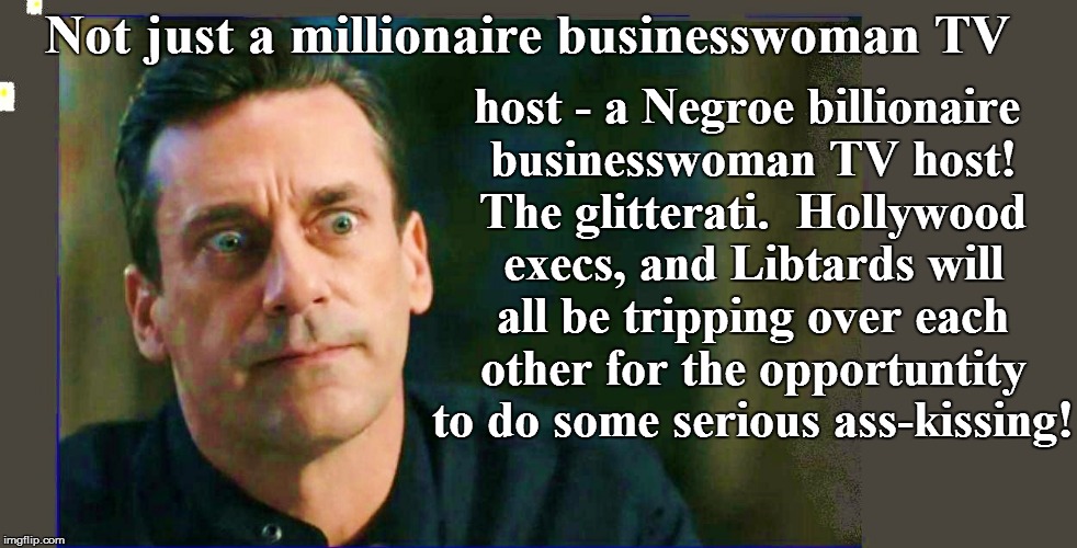 host - a Negroe billionaire businesswoman TV host! The glitterati.  Hollywood execs, and Libtards will all be tripping over each other for t | made w/ Imgflip meme maker