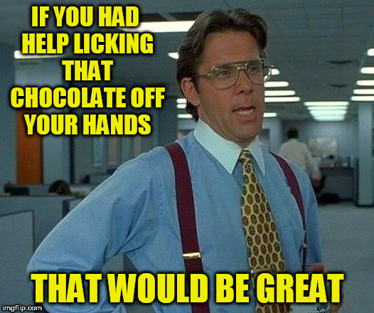 That Would Be Great Meme | IF YOU HAD HELP LICKING THAT CHOCOLATE OFF YOUR HANDS; THAT WOULD BE GREAT | image tagged in memes,that would be great | made w/ Imgflip meme maker