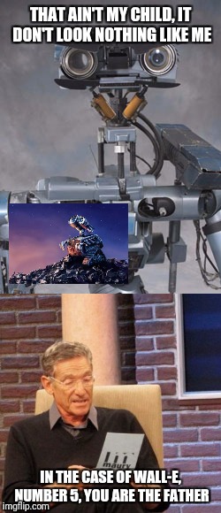THAT AIN'T MY CHILD, IT DON'T LOOK NOTHING LIKE ME; IN THE CASE OF WALL-E, NUMBER 5, YOU ARE THE FATHER | image tagged in memes,maury lie detector,wall-e | made w/ Imgflip meme maker
