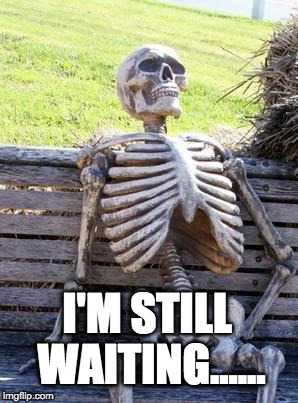 Waiting Skeleton | I'M STILL WAITING...... | image tagged in memes,waiting skeleton | made w/ Imgflip meme maker