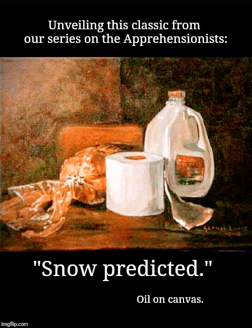 Snow Predicted | Unveiling this classic from our series on the Apprehensionists:; "Snow predicted."; Oil on canvas. | image tagged in snow,panic,grocery store,bread,milk,toilet paper | made w/ Imgflip meme maker