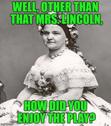 WELL, OTHER THAN THAT MRS. LINCOLN, HOW DID YOU ENJOY THE PLAY? | made w/ Imgflip meme maker