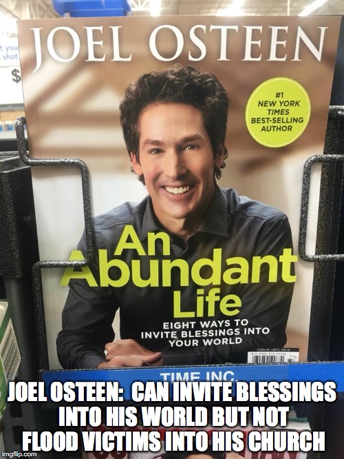 JOEL OSTEEN:  CAN INVITE BLESSINGS INTO HIS WORLD BUT NOT FLOOD VICTIMS INTO HIS CHURCH | image tagged in memes,funny memes,joel osteen | made w/ Imgflip meme maker