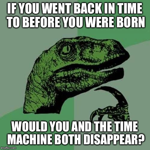Philosoraptor Meme | IF YOU WENT BACK IN TIME TO BEFORE YOU WERE BORN WOULD YOU AND THE TIME MACHINE BOTH DISAPPEAR? | image tagged in memes,philosoraptor | made w/ Imgflip meme maker