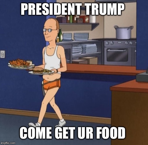 Dale Gribble | PRESIDENT TRUMP; COME GET UR FOOD | image tagged in dale gribble | made w/ Imgflip meme maker
