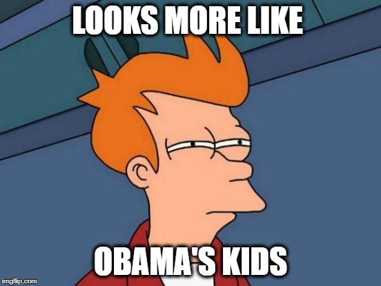 Futurama Fry Meme | LOOKS MORE LIKE OBAMA'S KIDS | image tagged in memes,futurama fry | made w/ Imgflip meme maker